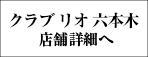 クラブ リオ六本木店舗詳細へ